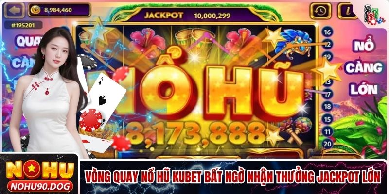 Vòng Quay Nổ Hũ Kubet Bất Ngờ Nhận Thưởng Jackpot Lớn