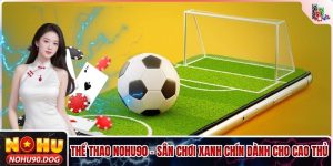 Thể Thao NOHU90 - Sân Chơi Xanh Chín Dành Cho Cao Thủ